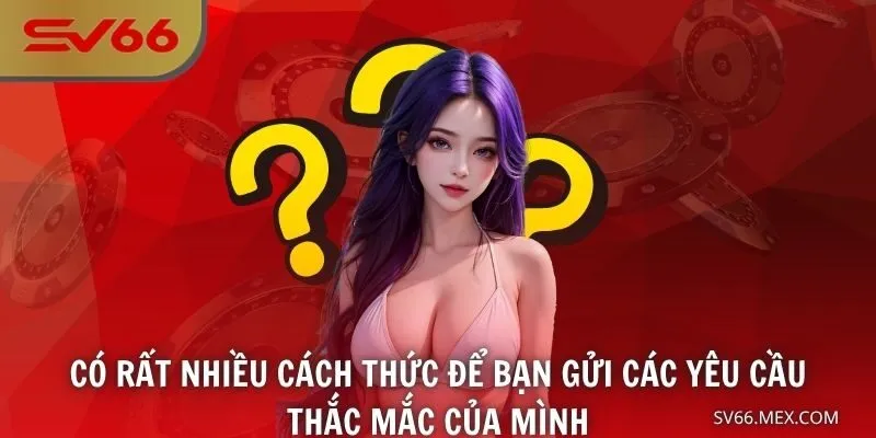 Có rất nhiều cách thức để bạn gửi các yêu cầu, thắc mắc của mình