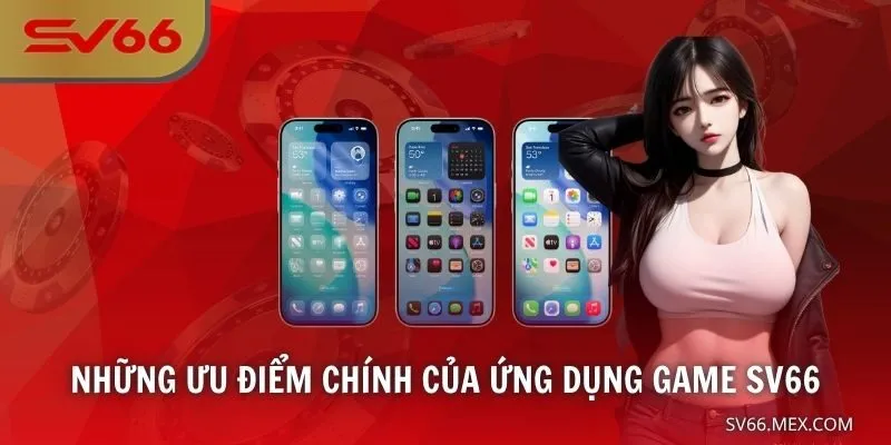 Những ưu điểm chính của ứng dụng game SV66