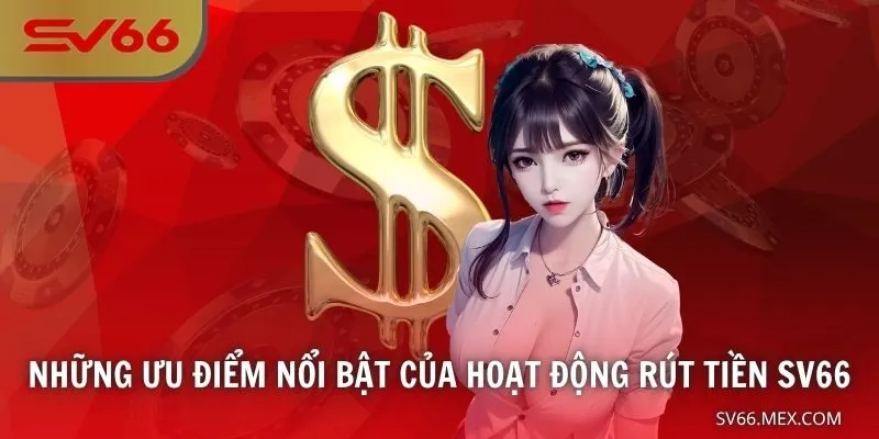 Những ưu điểm nổi bật của hoạt động rút tiền SV66