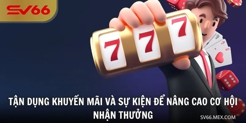 Tận dụng khuyến mãi và sự kiện để nâng cao cơ hội nhận thưởng