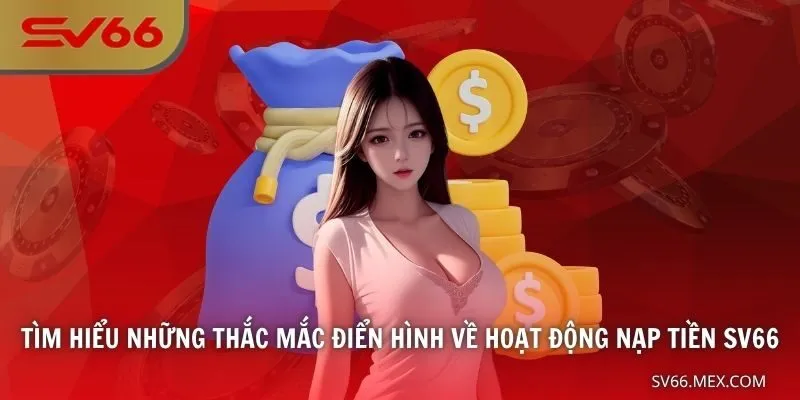 Tìm hiểu những thắc mắc điển hình về hoạt động nạp tiền SV66